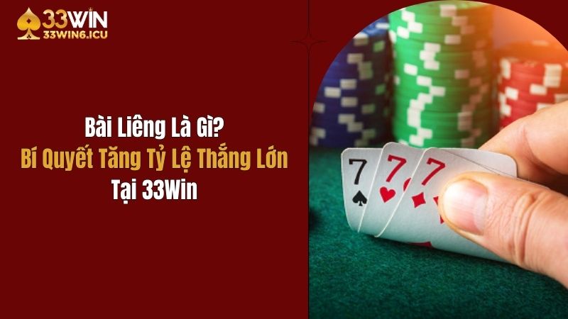 Bài Liêng Là Gì? Bí Quyết Tăng Tỷ Lệ Thắng Lớn Tại 33Win