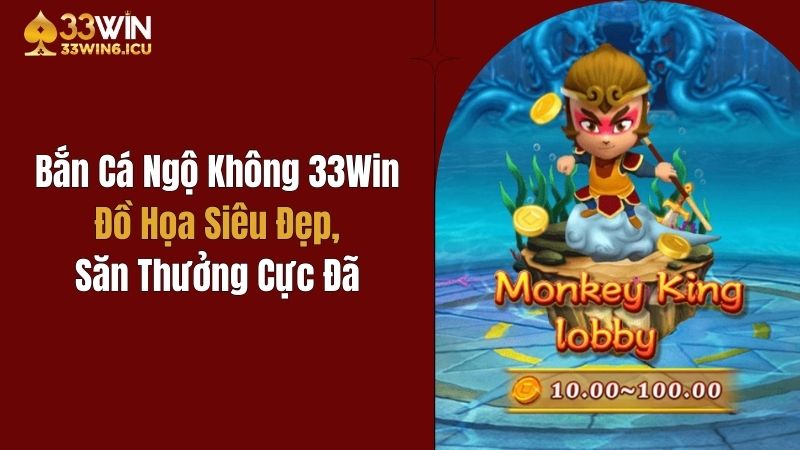 Bắn Cá Ngộ Không 33Win: Đồ Họa Siêu Đẹp, Săn Thưởng Cực Đã