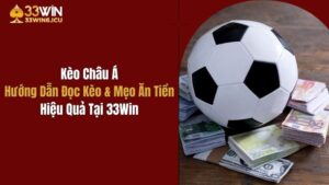 Kèo Châu Á: Hướng Dẫn Đọc Kèo & Mẹo Ăn Tiền Tại 33Win