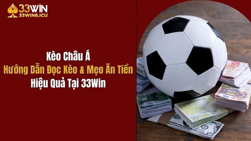 Kèo Châu Á: Hướng Dẫn Đọc Kèo & Mẹo Ăn Tiền Tại 33Win