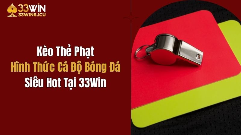 Kèo Thẻ Phạt: Hình Thức Cá Độ Bóng Đá Siêu Hot Tại 33Win