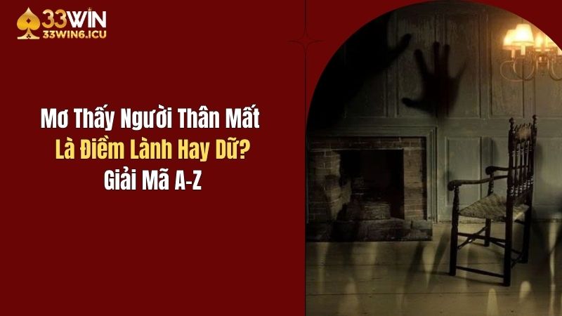 Mơ thấy người thân mất may mắn hay tại họa giải mã a-z