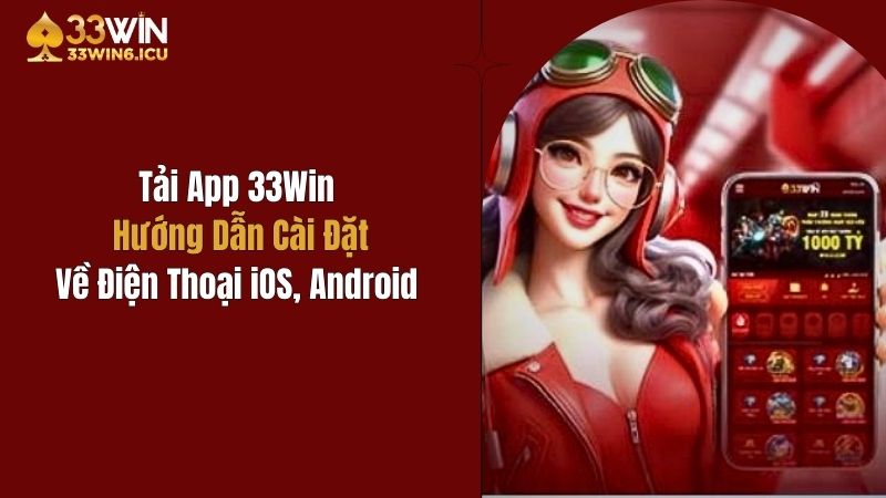 Tải App 33Win: Hướng Dẫn Cài Đặt Về Điện Thoại iOS, Android