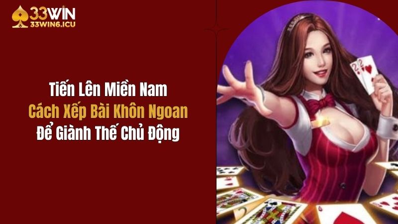 Tiến Lên Miền Nam: Cách Xếp Bài Để Giành Thế Chủ Động