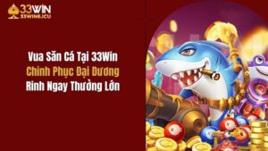 Vua Săn Cá Tại 33Win: Chinh Phục Đại Dương, Rinh Ngay Thưởng Lớn
