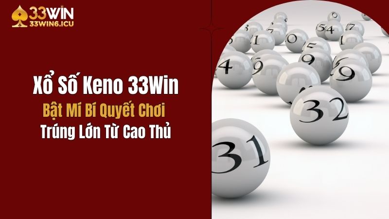 Xổ Số Keno 33Win: Bật Mí Bí Quyết Chơi Trúng Lớn Từ Cao Thủ